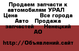 Продаем запчасти к автомобилям УРАЛ › Цена ­ 4 320 - Все города Авто » Продажа запчастей   . Ненецкий АО